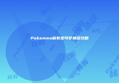 Pokemmo稀有宝可梦捕捉攻略