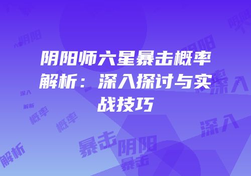 阴阳师六星暴击概率解析：深入探讨与实战技巧