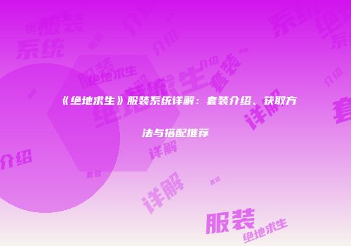 《绝地求生》服装系统详解：套装介绍、获取方法与搭配推荐