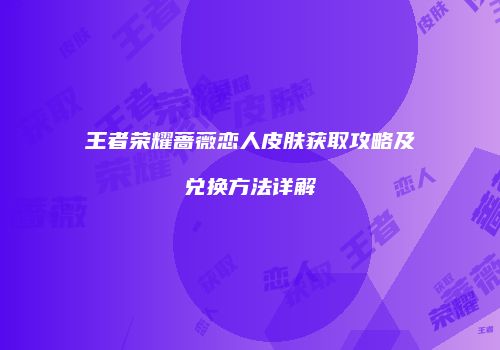 王者荣耀蔷薇恋人皮肤获取攻略及兑换方法详解