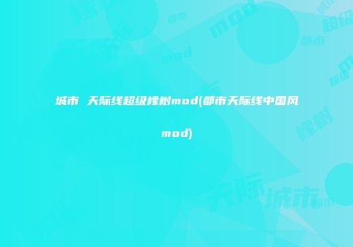 城市 天际线超级橡树mod(都市天际线中国风mod)