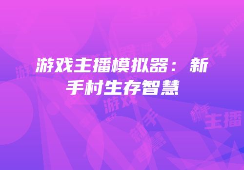 游戏主播模拟器：新手村生存智慧
