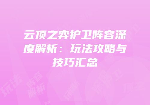 云顶之弈护卫阵容深度解析：玩法攻略与技巧汇总