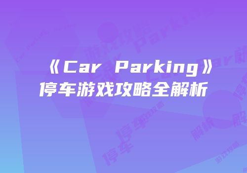 《Car Parking》停车游戏攻略全解析