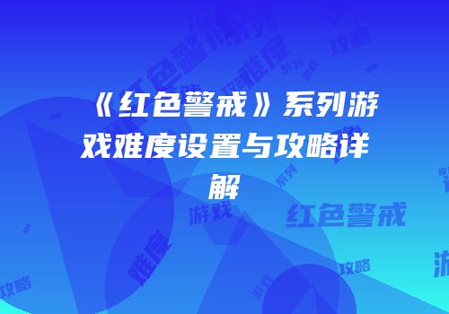 《红色警戒》系列游戏难度设置与攻略详解