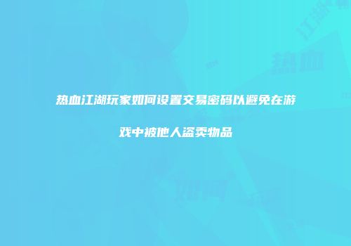 热血江湖玩家如何设置交易密码以避免在游戏中被他人盗卖物品