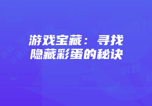 游戏宝藏：寻找隐藏彩蛋的秘诀