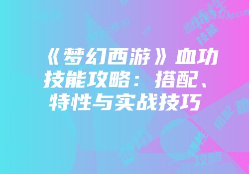 《梦幻西游》血功技能攻略：搭配、特性与实战技巧