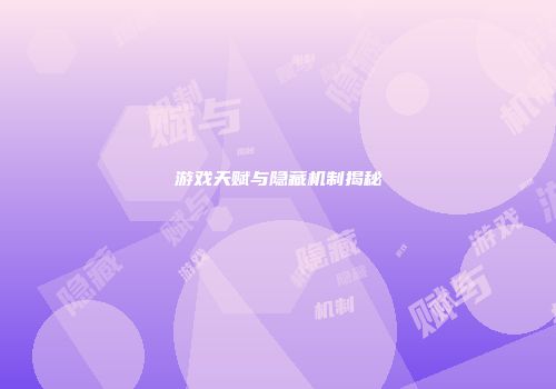 游戏天赋与隐藏机制揭秘