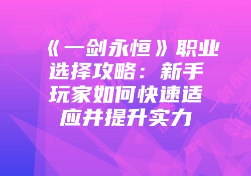 《一剑永恒》职业选择攻略：新手玩家如何快速适应并提升实力