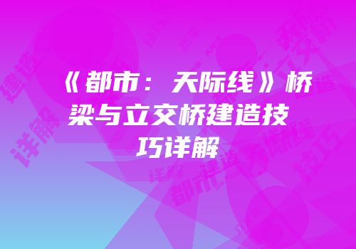 《都市：天际线》桥梁与立交桥建造技巧详解