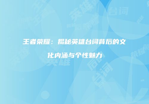 王者荣耀：揭秘英雄台词背后的文化内涵与个性魅力