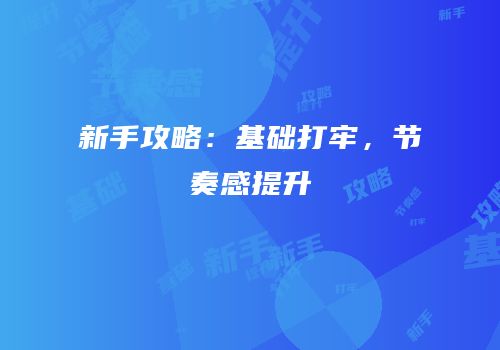 新手攻略：基础打牢，节奏感提升