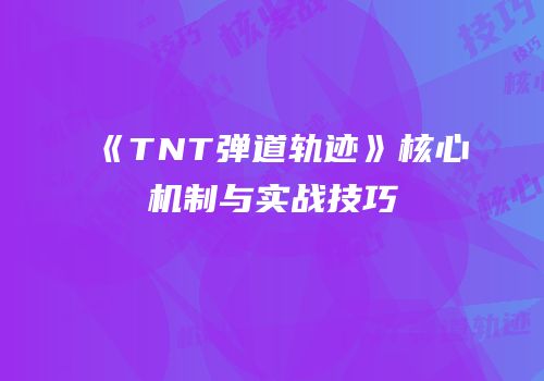 《TNT弹道轨迹》核心机制与实战技巧