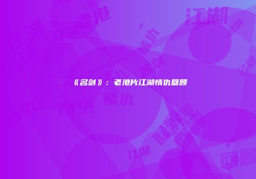 《名剑》：老港片江湖情仇回顾