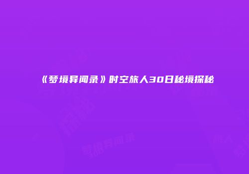 《梦境异闻录》时空旅人30日秘境探秘