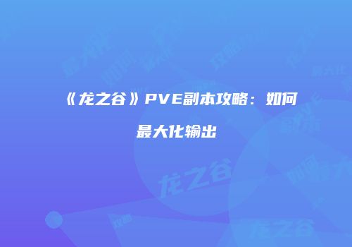 《龙之谷》PVE副本攻略：如何最大化输出