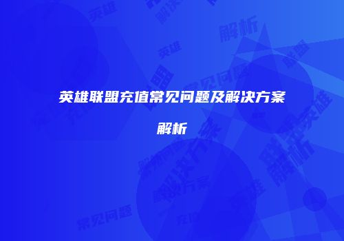 英雄联盟充值常见问题及解决方案解析
