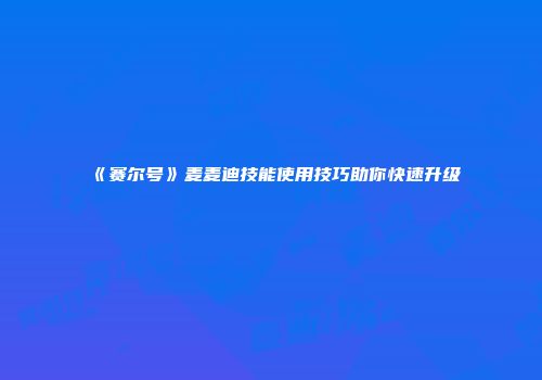 《赛尔号》麦麦迪技能使用技巧助你快速升级