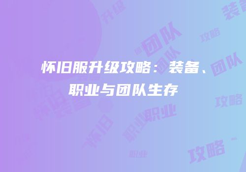 怀旧服升级攻略：装备、职业与团队生存