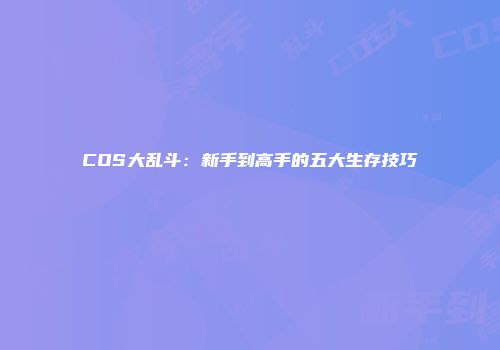 COS大乱斗：新手到高手的五大生存技巧