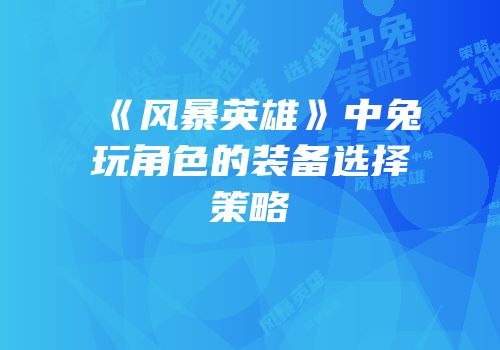 《风暴英雄》中兔玩角色的装备选择策略