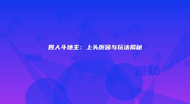 四人斗地主：上头原因与玩法揭秘