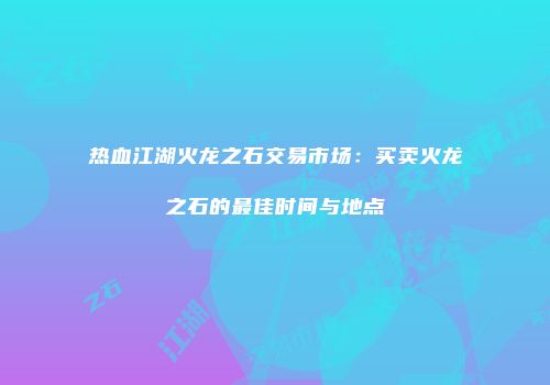 热血江湖火龙之石交易市场：买卖火龙之石的最佳时间与地点