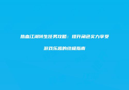 热血江湖转生任务攻略：提升角色实力享受游戏乐趣的终极指南