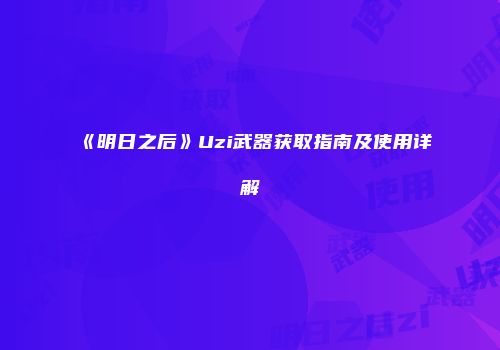 《明日之后》Uzi武器获取指南及使用详解