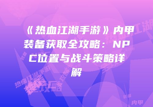 《热血江湖手游》内甲装备获取全攻略：NPC位置与战斗策略详解