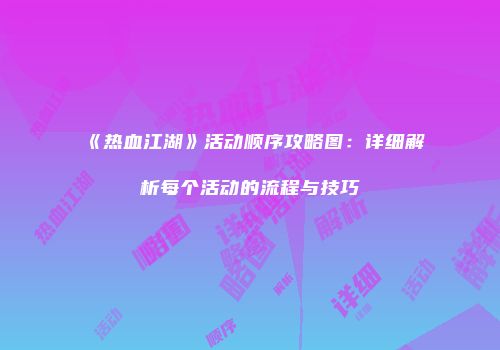 《热血江湖》活动顺序攻略图：详细解析每个活动的流程与技巧