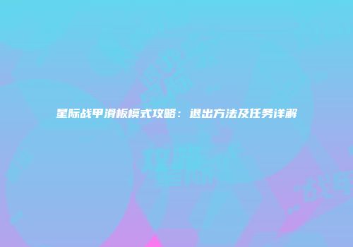星际战甲滑板模式攻略：退出方法及任务详解
