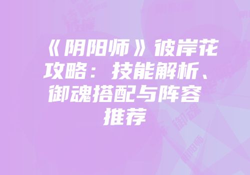 《阴阳师》彼岸花攻略：技能解析、御魂搭配与阵容推荐