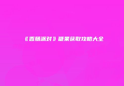 《香肠派对》糖果获取攻略大全