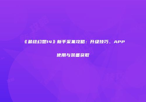 《最终幻想14》新手采集攻略：升级技巧、APP使用与装备获取
