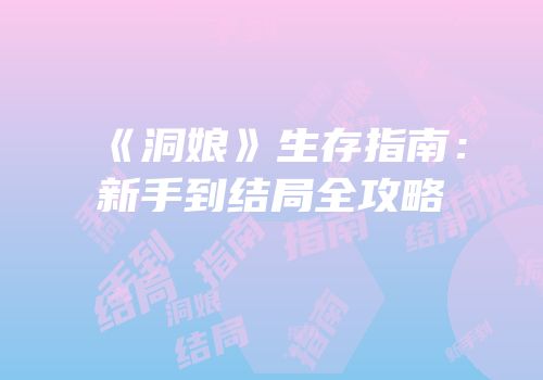 《洞娘》生存指南：新手到结局全攻略
