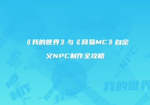 《我的世界》与《网易MC》自定义NPC制作全攻略