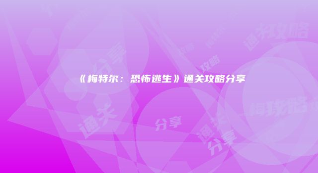 《梅特尔：恐怖逃生》通关攻略分享