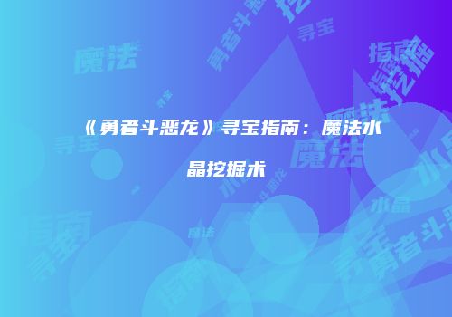 《勇者斗恶龙》寻宝指南：魔法水晶挖掘术