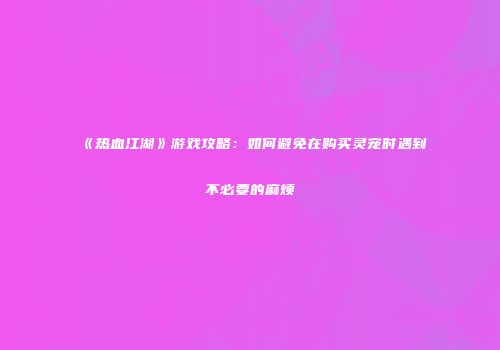 《热血江湖》游戏攻略：如何避免在购买灵宠时遇到不必要的麻烦
