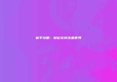 新手攻略：轻松玩转沙盒世界
