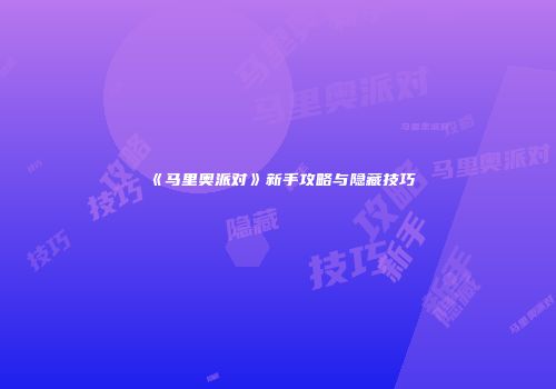 《马里奥派对》新手攻略与隐藏技巧