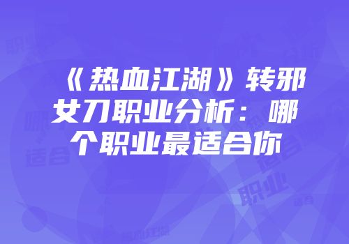 《热血江湖》转邪女刀职业分析：哪个职业最适合你