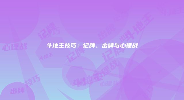 斗地主技巧：记牌、出牌与心理战