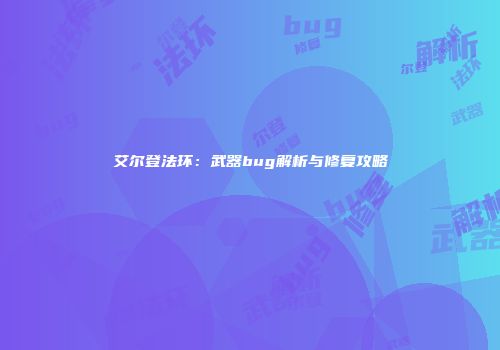 艾尔登法环：武器bug解析与修复攻略