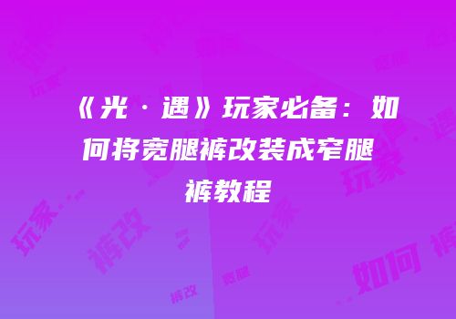 《光·遇》玩家必备：如何将宽腿裤改装成窄腿裤教程