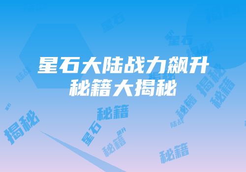 星石大陆战力飙升秘籍大揭秘