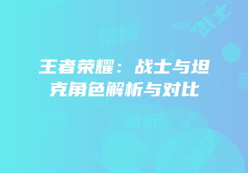 王者荣耀：战士与坦克角色解析与对比