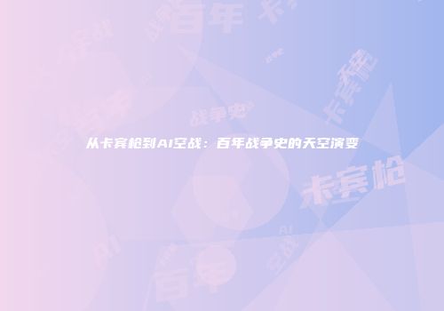 从卡宾枪到AI空战：百年战争史的天空演变